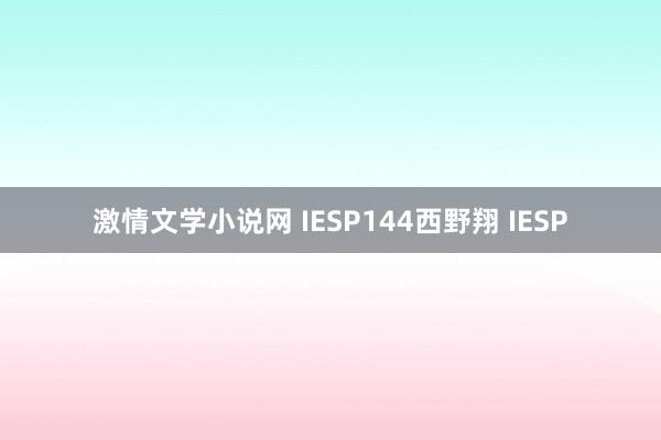 激情文学小说网 IESP144西野翔 IESP