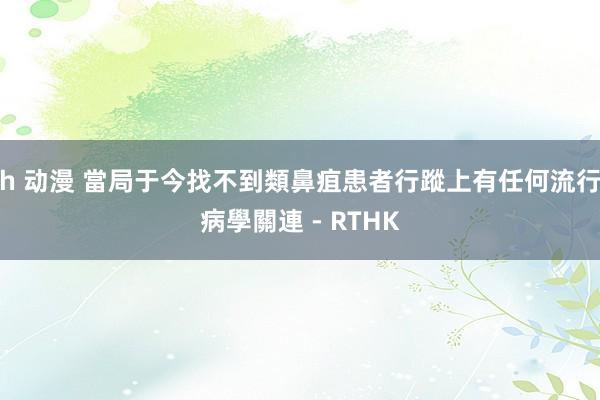 h 动漫 當局于今找不到類鼻疽患者行蹤上有任何流行病學關連 - RTHK