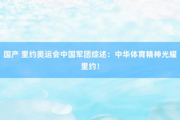 国产 里约奥运会中国军团综述：中华体育精神光耀里约！