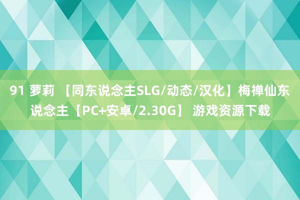 91 萝莉 【同东说念主SLG/动态/汉化】梅禅仙东说念主【PC+安卓/2.30G】 游戏资源下载